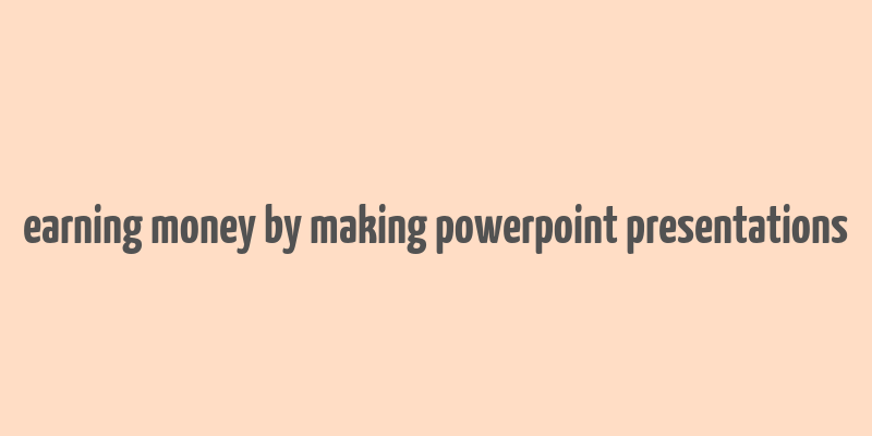 earning money by making powerpoint presentations