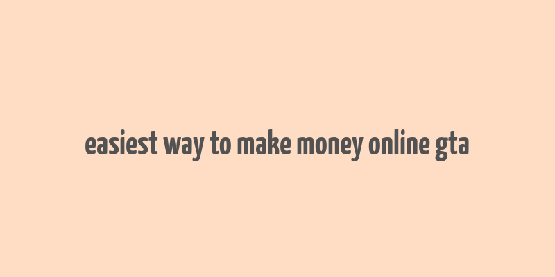 easiest way to make money online gta