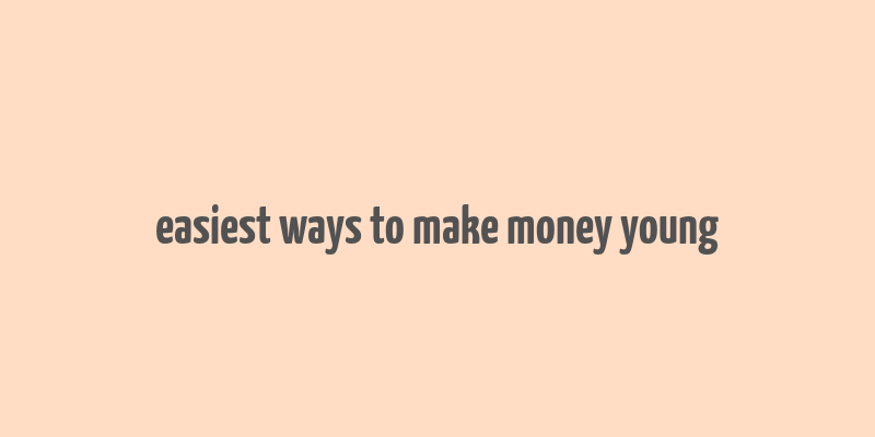 easiest ways to make money young