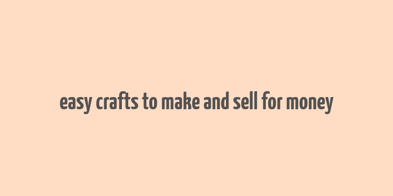 easy crafts to make and sell for money