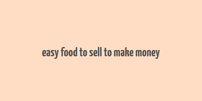 easy food to sell to make money