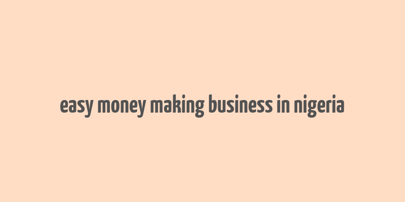 easy money making business in nigeria