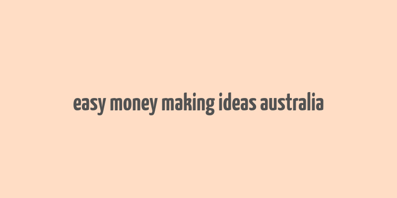 easy money making ideas australia