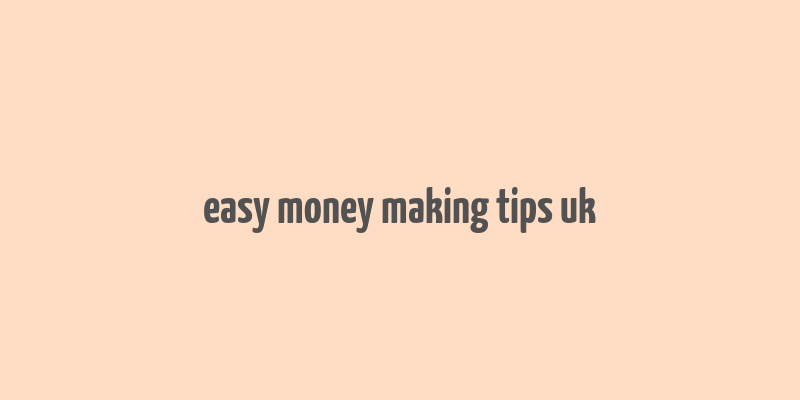 easy money making tips uk