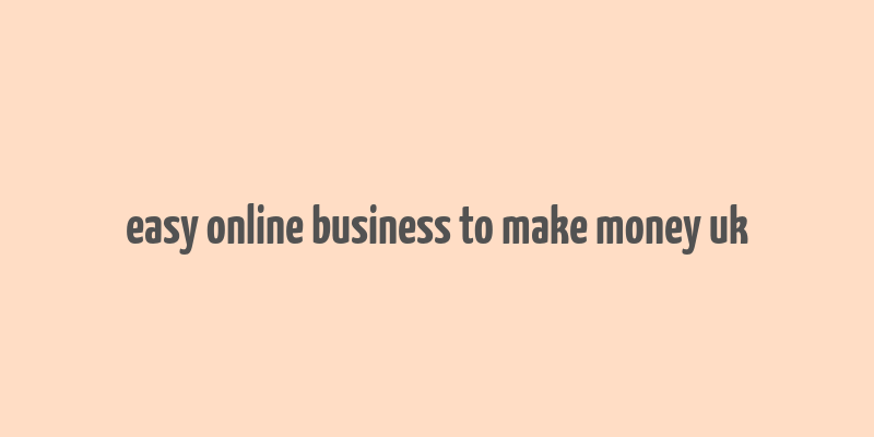 easy online business to make money uk