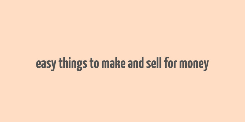 easy things to make and sell for money