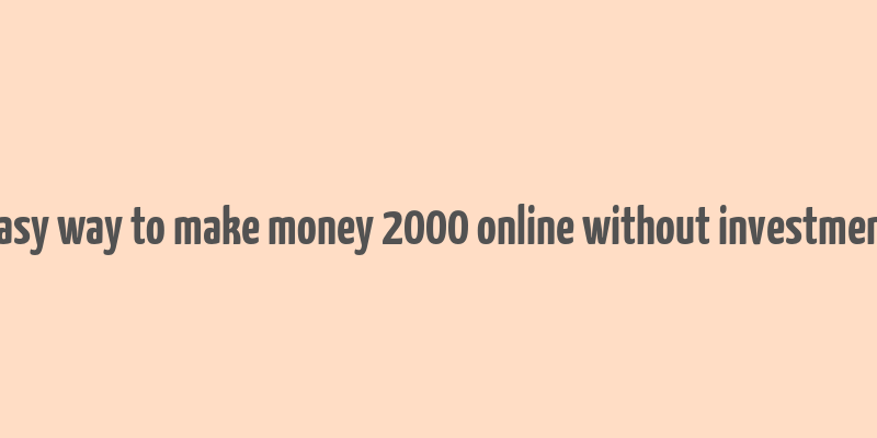 easy way to make money 2000 online without investment