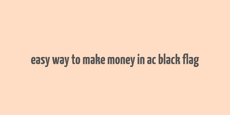 easy way to make money in ac black flag