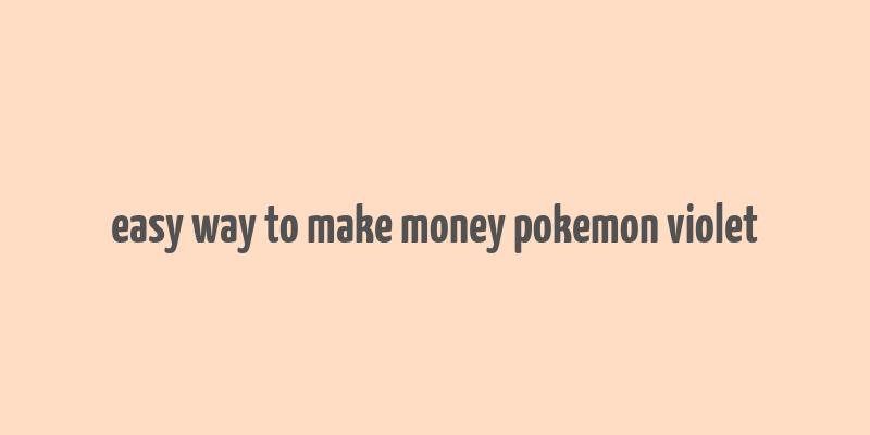 easy way to make money pokemon violet