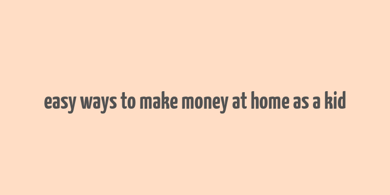 easy ways to make money at home as a kid