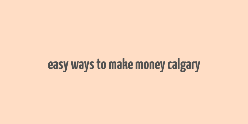 easy ways to make money calgary