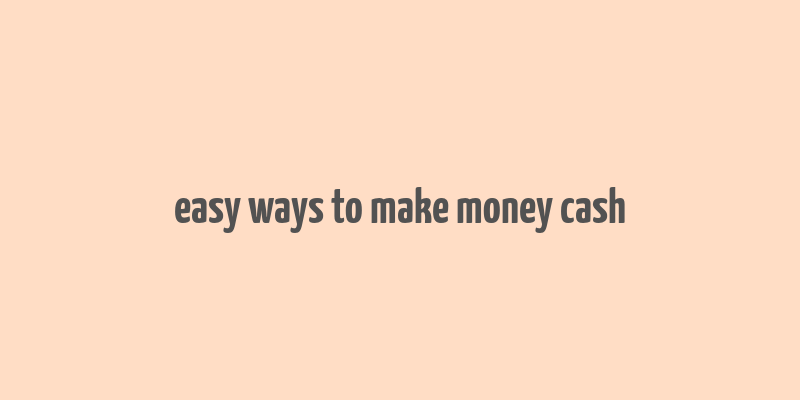 easy ways to make money cash