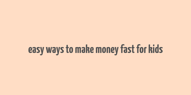 easy ways to make money fast for kids