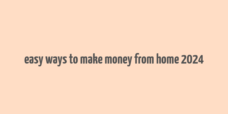 easy ways to make money from home 2024