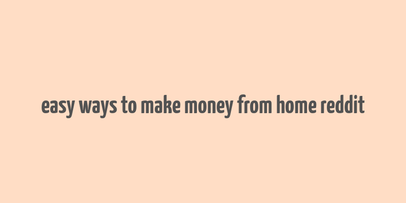 easy ways to make money from home reddit