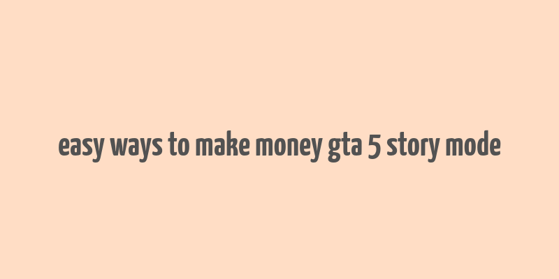 easy ways to make money gta 5 story mode