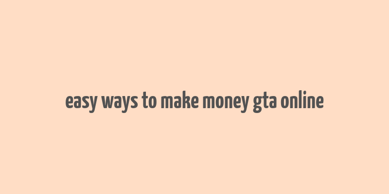 easy ways to make money gta online