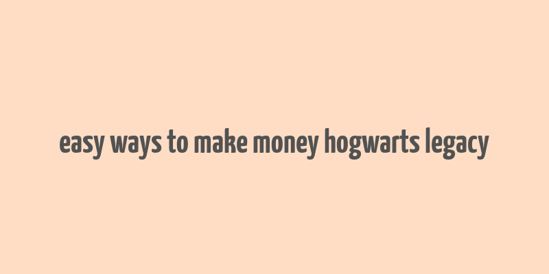 easy ways to make money hogwarts legacy