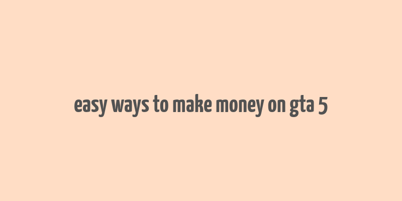 easy ways to make money on gta 5