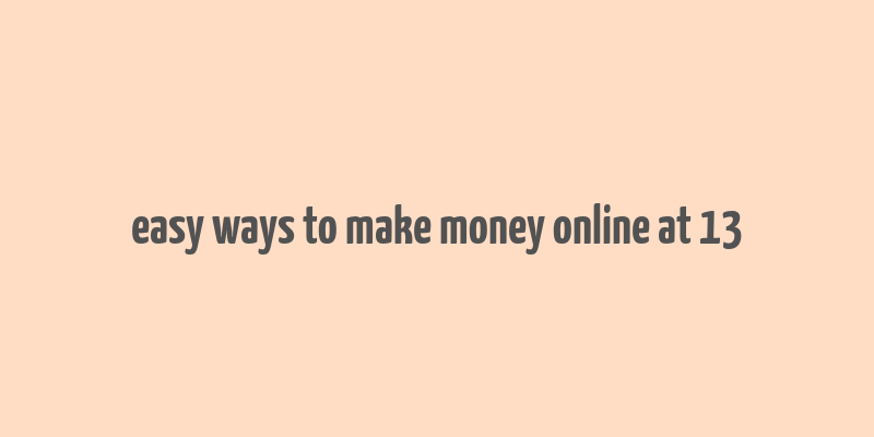 easy ways to make money online at 13