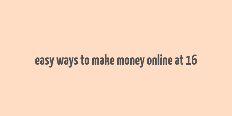 easy ways to make money online at 16