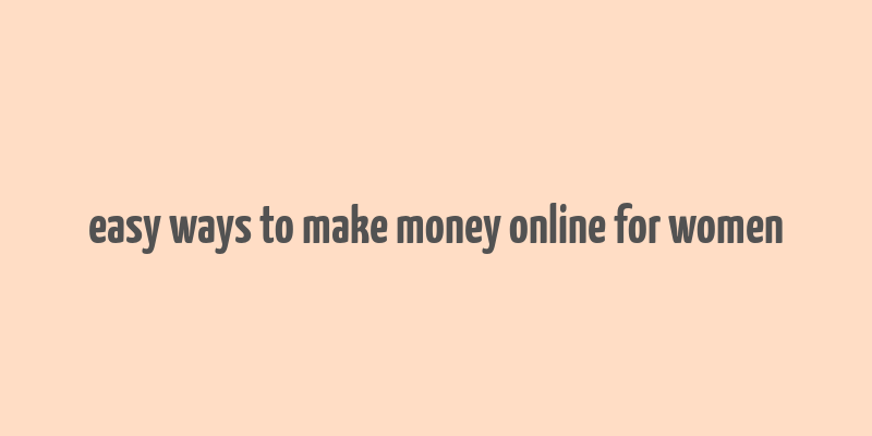 easy ways to make money online for women