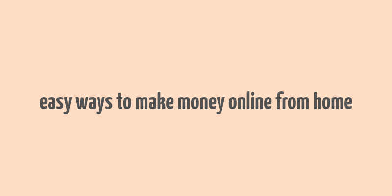 easy ways to make money online from home