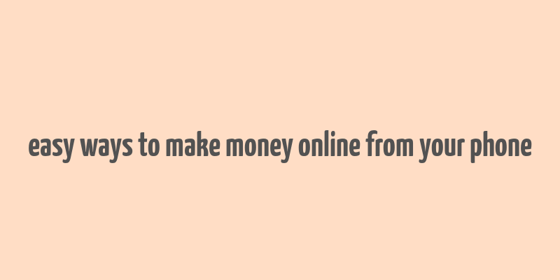 easy ways to make money online from your phone