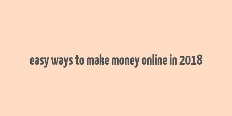 easy ways to make money online in 2018