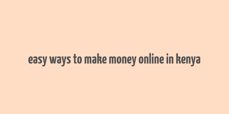 easy ways to make money online in kenya