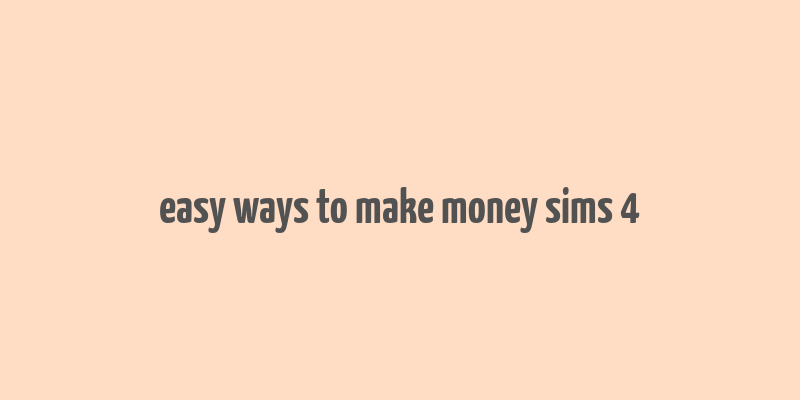 easy ways to make money sims 4