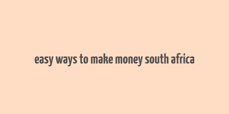 easy ways to make money south africa