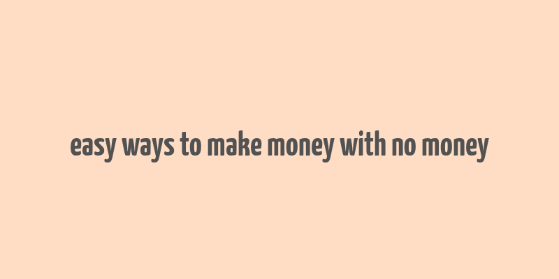 easy ways to make money with no money