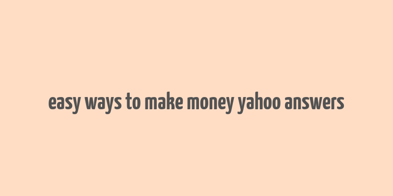 easy ways to make money yahoo answers