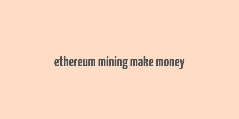 ethereum mining make money