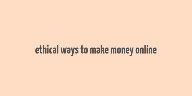 ethical ways to make money online