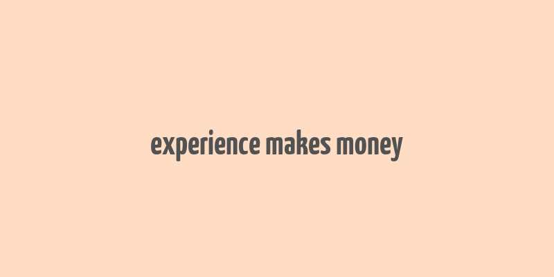 experience makes money