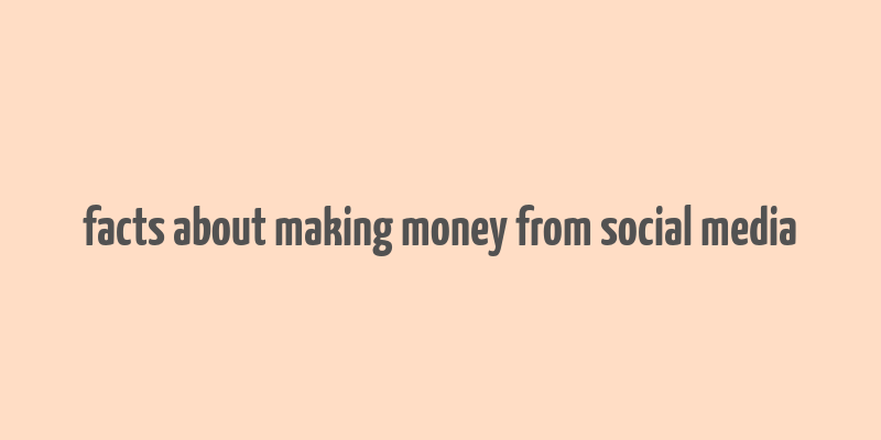 facts about making money from social media