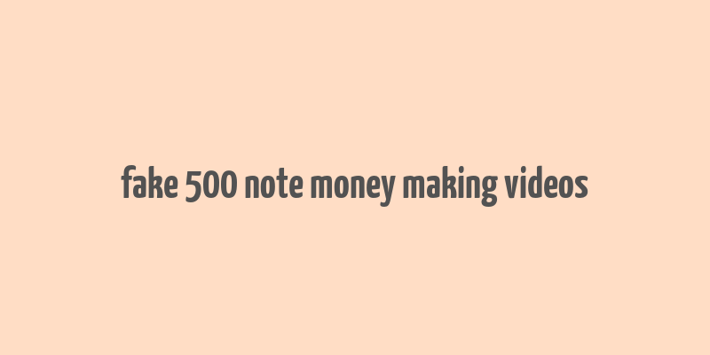 fake 500 note money making videos