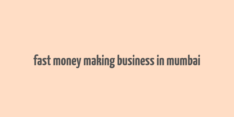 fast money making business in mumbai