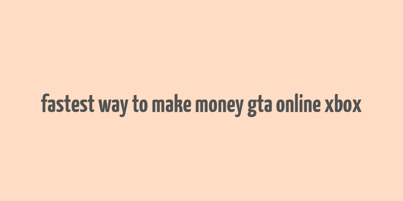 fastest way to make money gta online xbox