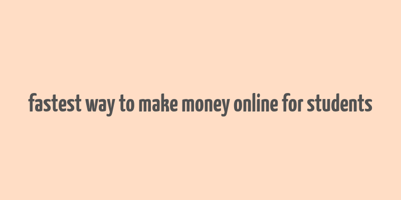 fastest way to make money online for students