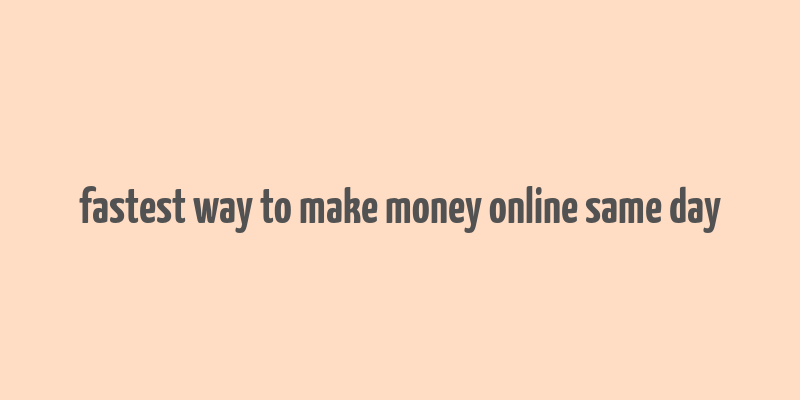 fastest way to make money online same day