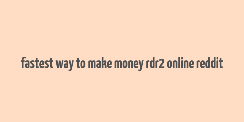 fastest way to make money rdr2 online reddit