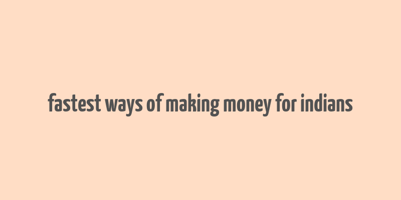 fastest ways of making money for indians