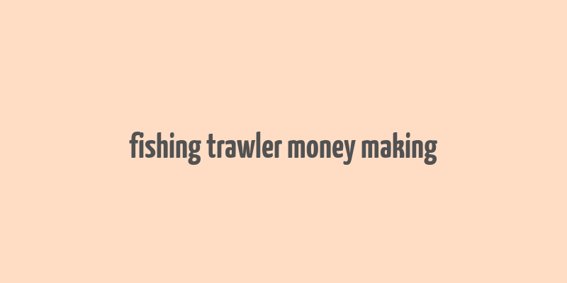 fishing trawler money making