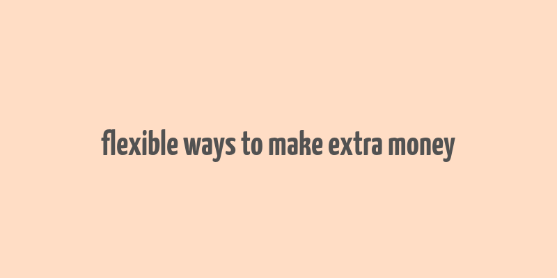 flexible ways to make extra money