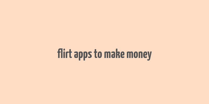 flirt apps to make money