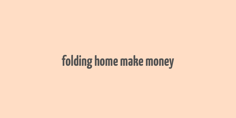 folding home make money