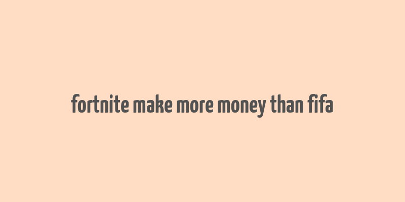 fortnite make more money than fifa